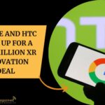 Google and HTC Team Up for a $250 Million XR Innovation Deal